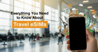 Everything You Need to Know About Travel eSIMs